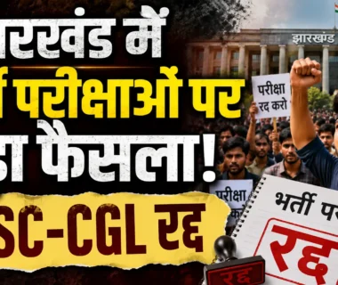 Jharkhand Recruitment Exams में JSSC-CGL रद्द और कई भर्ती प्रक्रियाओं की जांच के आदेश