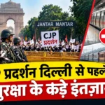 CJP प्रदर्शन दिल्ली के मद्देनजर सुरक्षा और यातायात व्यवस्था