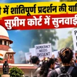 दिल्ली में शांतिपूर्ण प्रदर्शन की अनुमति पर सुप्रीम कोर्ट में सुनवाई